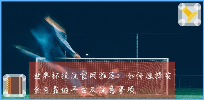 世界杯投注官网推荐：如何选择安全可靠的平台及注意事项