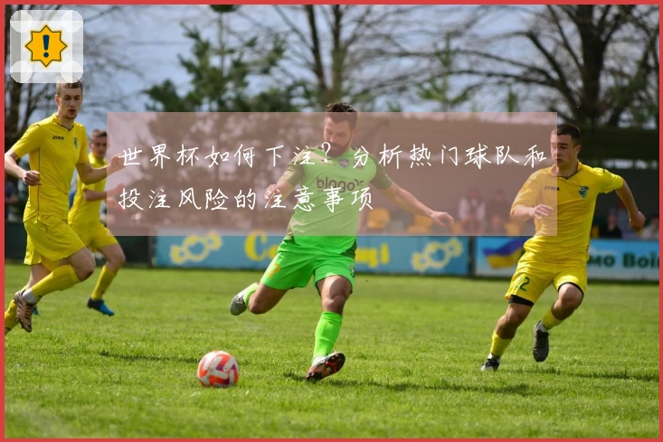 世界杯如何下注？分析热门球队和投注风险的注意事项