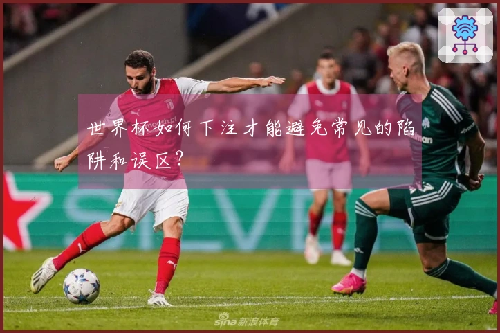 世界杯如何下注才能避免常见的陷阱和误区？