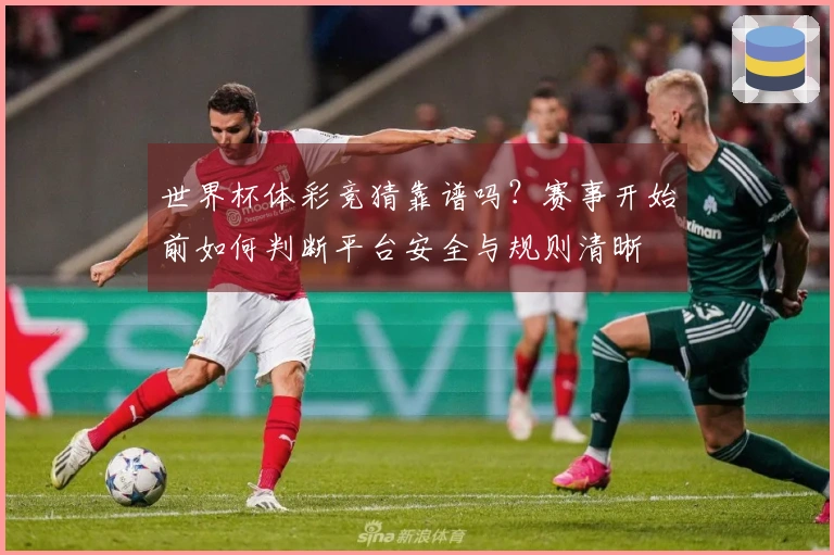 世界杯体彩竞猜靠谱吗？赛事开始前如何判断平台安全与规则清晰