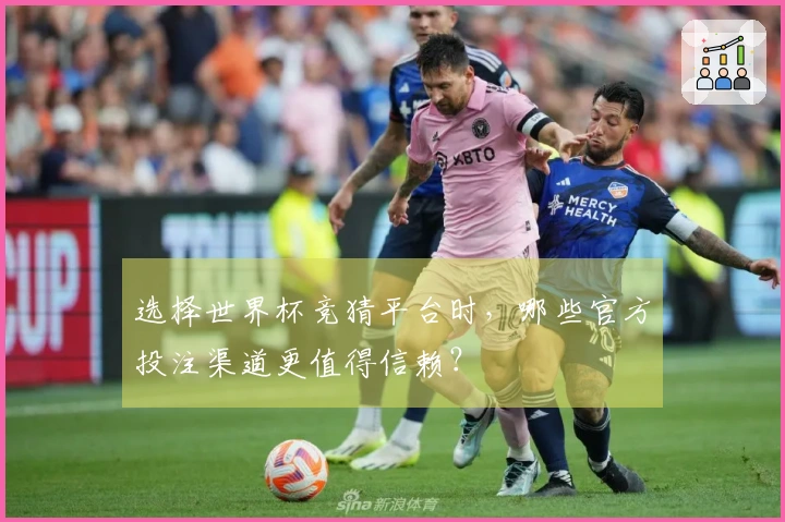 选择世界杯竞猜平台时，哪些官方投注渠道更值得信赖？