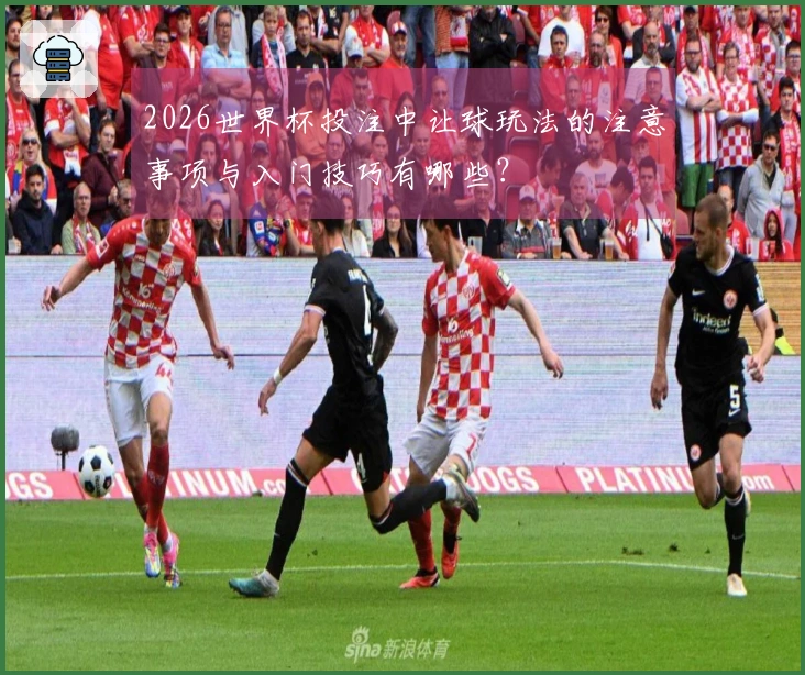 2026世界杯投注中让球玩法的注意事项与入门技巧有哪些？