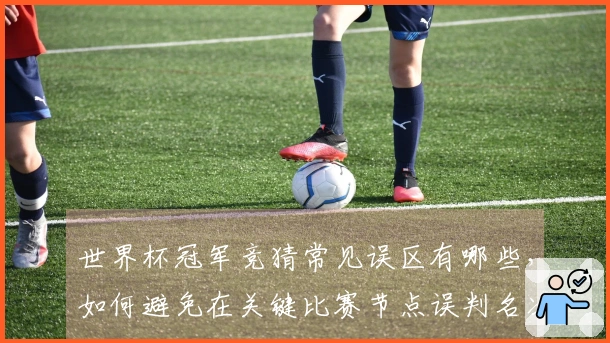 世界杯冠军竞猜常见误区有哪些，如何避免在关键比赛节点误判名次