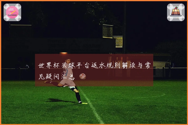 世界杯买球平台返水规则解读与常见疑问汇总