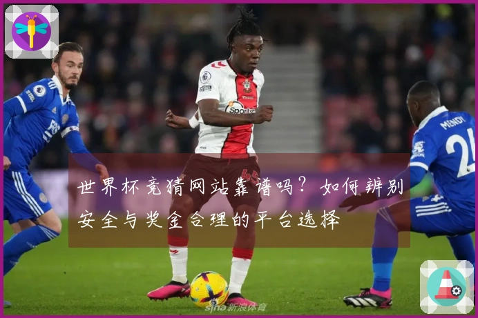 世界杯竞猜网站靠谱吗？如何辨别安全与奖金合理的平台选择