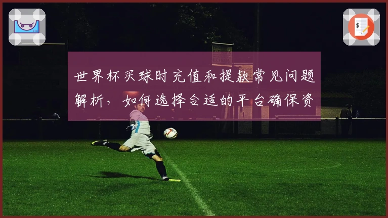 世界杯买球时充值和提款常见问题解析，如何选择合适的平台确保资金安全