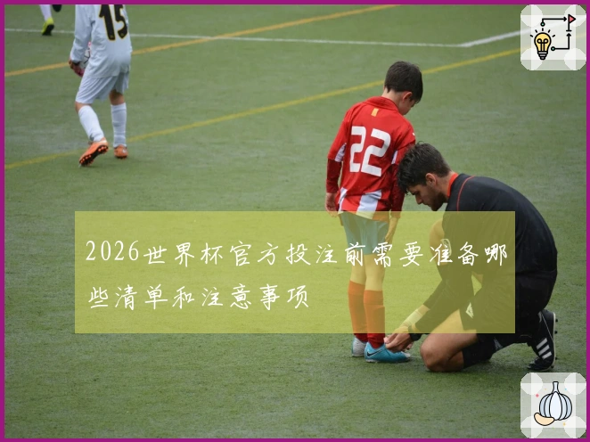 2026世界杯官方投注前需要准备哪些清单和注意事项