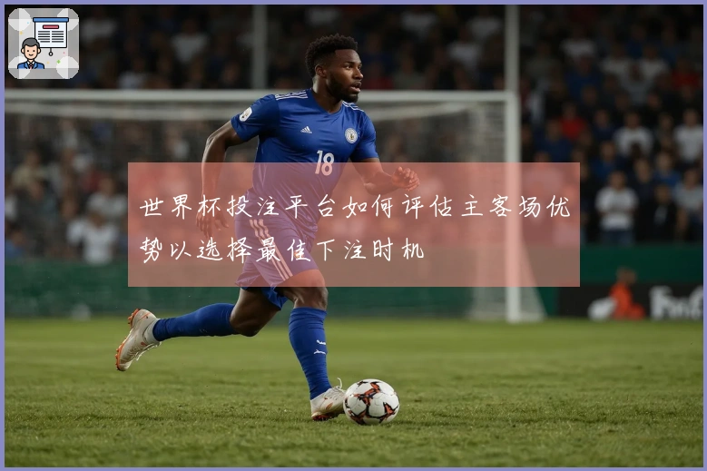 世界杯投注平台如何评估主客场优势以选择最佳下注时机