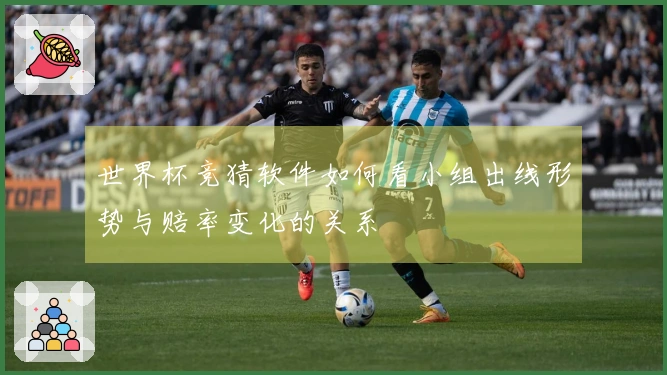 世界杯竞猜软件如何看小组出线形势与赔率变化的关系