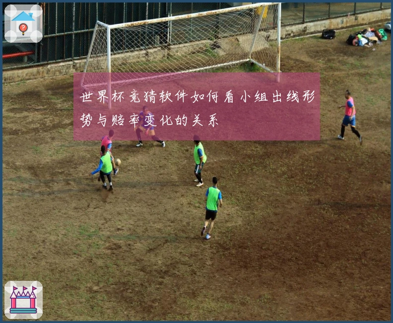 世界杯竞猜软件如何看小组出线形势与赔率变化的关系