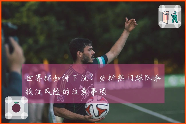 世界杯如何下注？分析热门球队和投注风险的注意事项