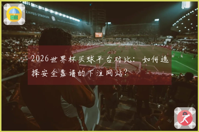 2026世界杯买球平台对比：如何选择安全靠谱的下注网站？