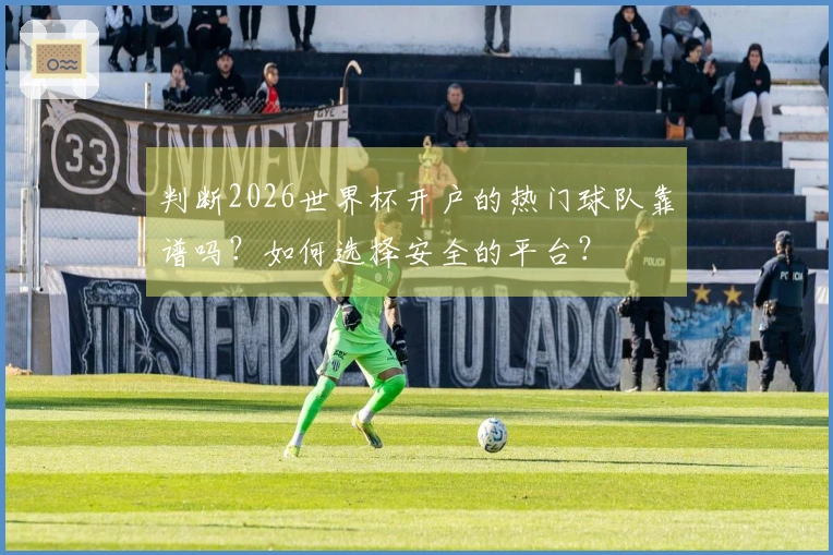 判断2026世界杯开户的热门球队靠谱吗？如何选择安全的平台？
