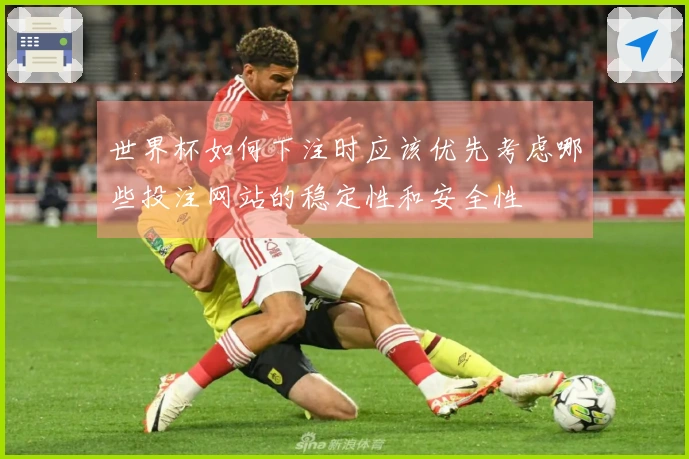 世界杯如何下注时应该优先考虑哪些投注网站的稳定性和安全性