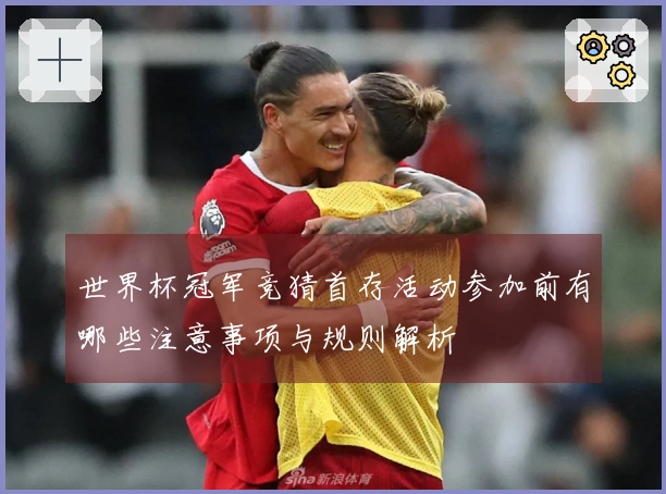 世界杯冠军竞猜首存活动参加前有哪些注意事项与规则解析