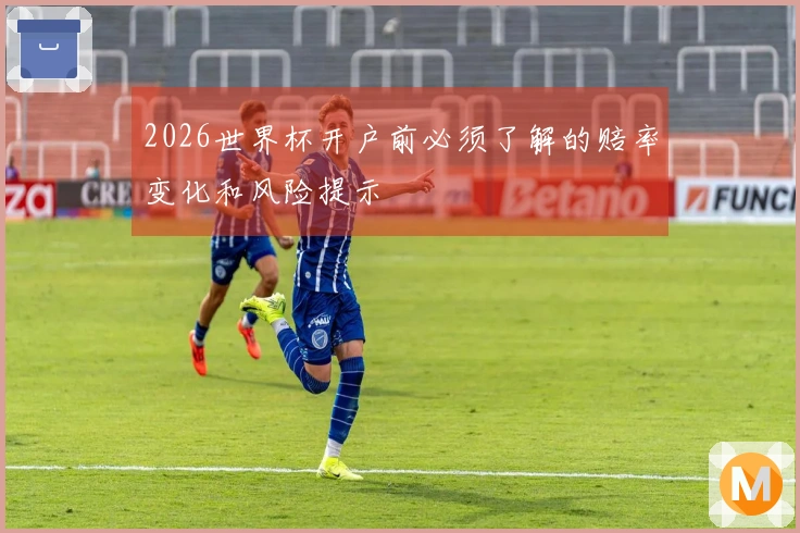 2026世界杯开户前必须了解的赔率变化和风险提示