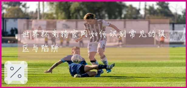 世界杯竞猜官网如何识别常见的误区与陷阱