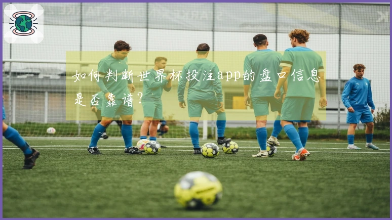 如何判断世界杯投注app的盘口信息是否靠谱？
